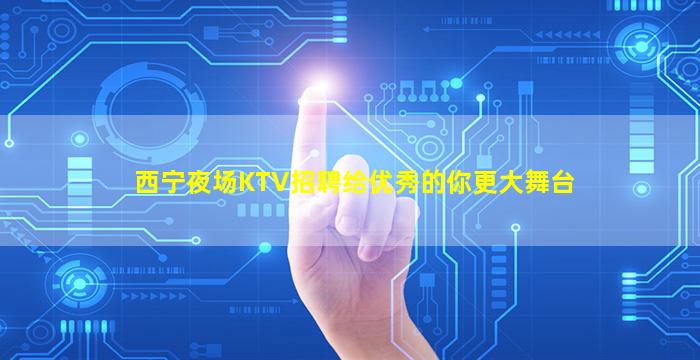 西宁夜场KTV招聘给优秀的你更大舞台